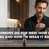 Pheromone Oil for Men: How It Works and How to Wear It Right